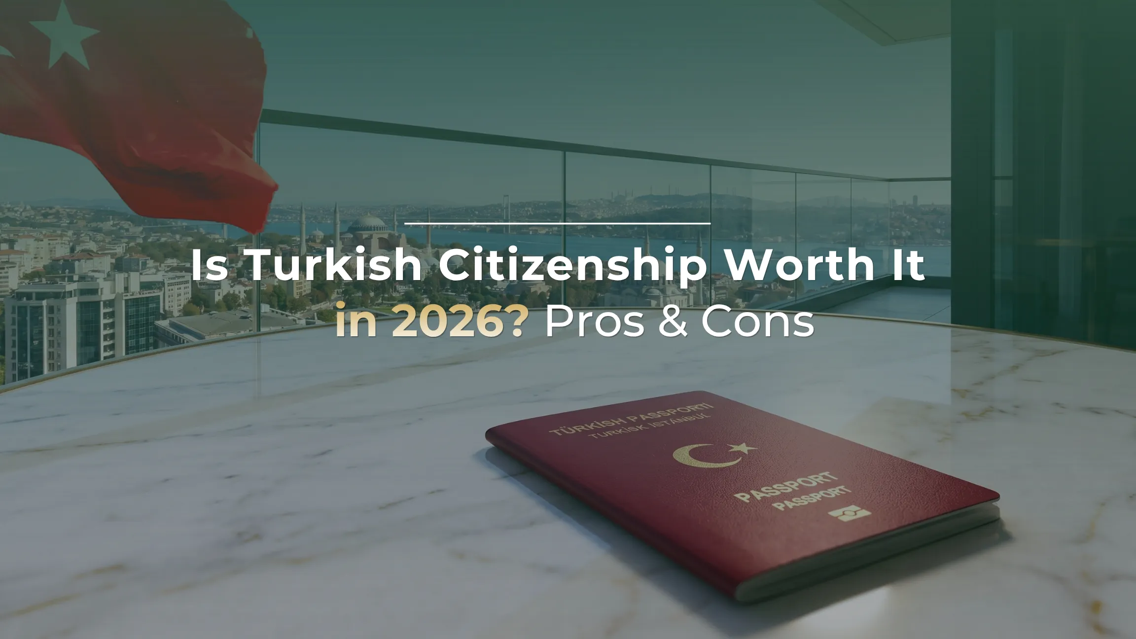 Is Turkish Citizenship Worth It in 2026? Pros & Cons
